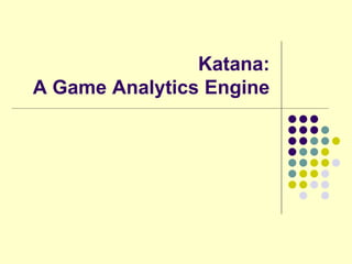 Katana:
A Game Analytics Engine
 
