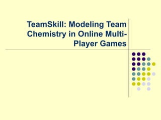 TeamSkill: Modeling Team
Chemistry in Online Multi-
            Player Games
 