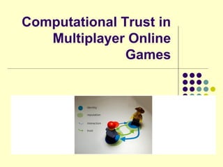 Computational Trust in
   Multiplayer Online
               Games
 