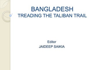 BANGLADESH
TREADING THE TALIBAN TRAIL




            Editor
       JAIDEEP SAIKIA
 