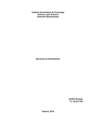 Instituto Universitario de Tecnología
“Antonio José de Sucre”
Extensión Barquisimeto
Ejercicios de Amortización
Jaidelin Burgos
C.I. 22.274.765
Febrero, 2015
 