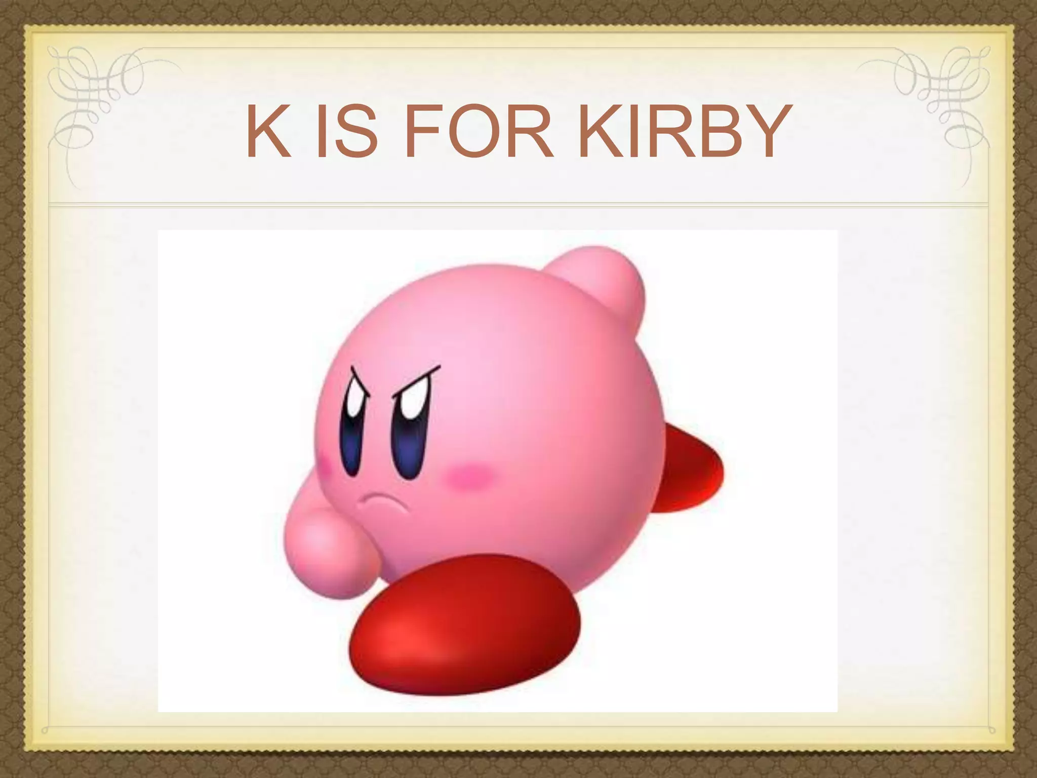 K IS FOR KIRBY 
 