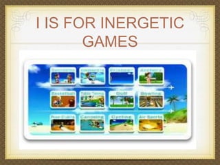I IS FOR INERGETIC 
GAMES 
 