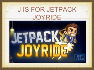 J IS FOR JETPACK 
JOYRIDE 
 