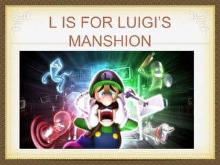 L IS FOR LUIGI’S 
MANSHION 
 