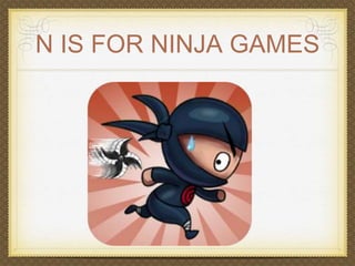 N IS FOR NINJA GAMES 
 