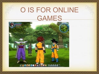 O IS FOR ONLINE 
GAMES 
 