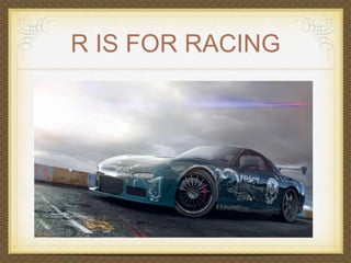 R IS FOR RACING 
 