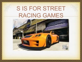 S IS FOR STREET 
RACING GAMES 
 