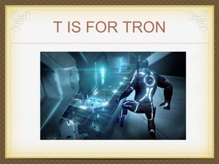 T IS FOR TRON 
 