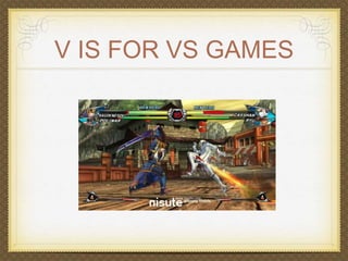 V IS FOR VS GAMES 
 