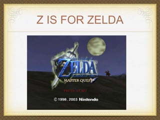 Z IS FOR ZELDA 
