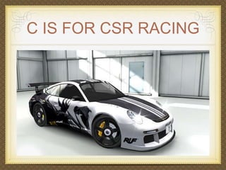 C IS FOR CSR RACING 
 