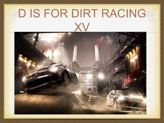D IS FOR DIRT RACING 
XV 
 