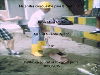 Materiales compuestos para la construcción
Jaider Mora Aguilar
Manuel Miranda Beleño
10°
Institución educativa colegio el pedral
10/06/2015
 