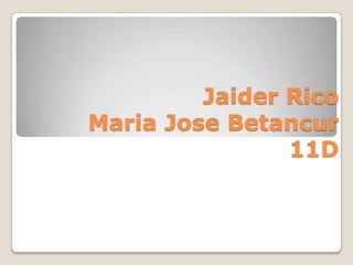 Jaider Rico
Maria Jose Betancur
                11D
 