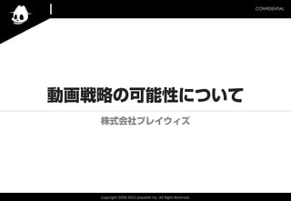 Copyright	
  2008-­‐2015	
  playwith	
  Inc.	
  All	
  Right	
  Reserved.	
CONFIDENTIAL	
動画戦略の可能性について
株式会社プレイウィズ
 