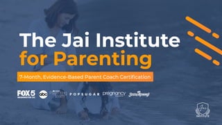 The Jai Institute
for Parenting
7-Month, Evidence-Based Parent Coach Certiﬁcation
 