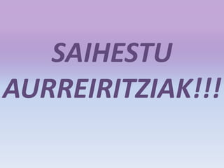 SAIHESTU
AURREIRITZIAK!!!
 