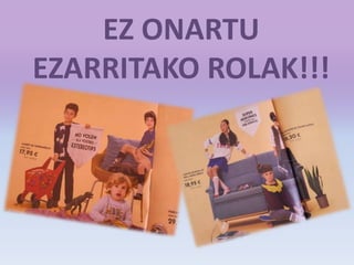 EZ ONARTU
EZARRITAKO ROLAK!!!
 