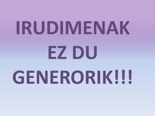 IRUDIMENAK
EZ DU
GENERORIK!!!
 