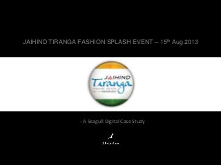 JAIHIND TIRANGA FASHION SPLASH EVENT – 15th Aug 2013
- A Seagull Digital Case Study
 