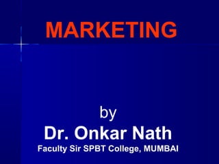 MARKETING
by
Dr. Onkar Nath
Faculty Sir SPBT College, MUMBAI
 