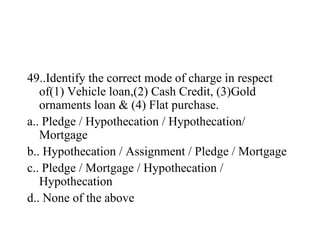 <ul><li>49..Identify the correct mode of charge in respect of(1) Vehicle loan,(2) Cash Credit, (3)Gold ornaments loan & (4...