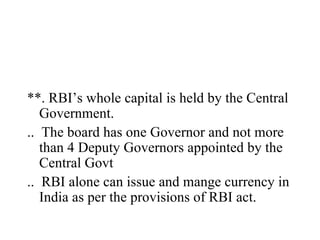 <ul><li>**. RBI’s whole capital is held by the Central Government. </li></ul><ul><li>..  The board has one Governor and no...