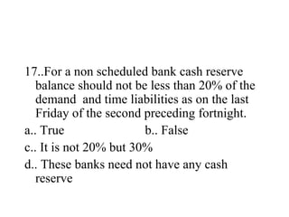 <ul><li>17..For a non scheduled bank cash reserve balance should not be less than 20% of the demand  and time liabilities ...