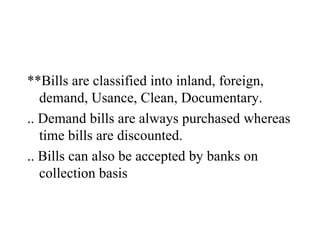 <ul><li>**Bills are classified into inland, foreign, demand, Usance, Clean, Documentary. </li></ul><ul><li>.. Demand bills...