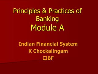 Principles & Practices of
Banking
Module A
Indian Financial System
K Chockalingam
IIBF
 