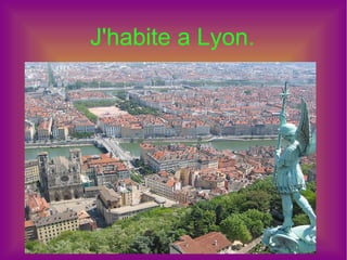 J'habite a Lyon.