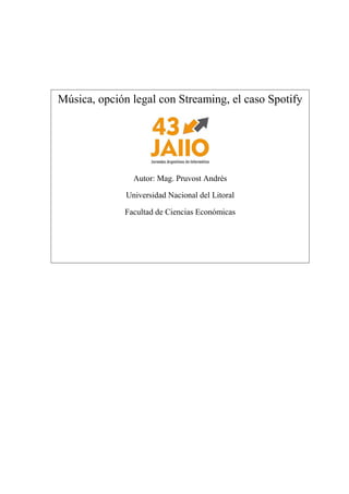 Música, opción legal con Streaming, el caso Spotify 
Autor: Mag. Pruvost Andrés 
Universidad Nacional del Litoral 
Facultad de Ciencias Económicas  