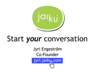 Start your conversation
       Jyri Engeström
         Co-Founder
       jyri.jaiku.com
