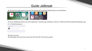 5
Guide Jailbreak
06. At this time Cydia Impactor will sign Yalu IPA and will install Yalu jailbreak app on your iOS device
07. Once installed you have to trust the application. Therefore, go to Settings > General > Profile and find Yalu jailbreak developer app.
08. Click it to trust
09. Now again visit your home screen and click Yalu 102 / Yalu (mach_portal)
 
