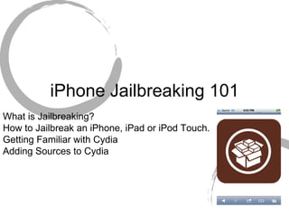 iPhone Jailbreaking 101 What is Jailbreaking? How to Jailbreak an iPhone, iPad or iPod Touch. Getting Familiar with Cydia Adding Sources to Cydia 