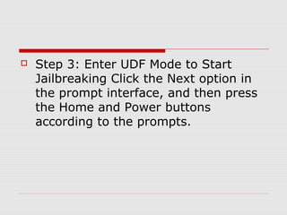    Step 3: Enter UDF Mode to Start
    Jailbreaking Click the Next option in
    the prompt interface, and then press
    the Home and Power buttons
    according to the prompts.
 