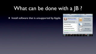 What can be done with a JB ?
•   Install software that is unsupported by Apple.
 