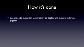 How it’s done

•   exploit code-execution vulnerability to deploy and execute jailbreak-
    payload
 
