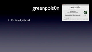 greenpois0n

•   PC based Jailbreak
 