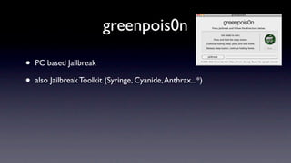greenpois0n

•   PC based Jailbreak

•   also Jailbreak Toolkit (Syringe, Cyanide, Anthrax...*)
 