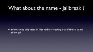 What about the name - Jailbreak ?


•   seems to be originated in ﬁrst hackers breaking out of the so called
    chroot jail.
 