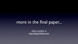 more in the ﬁnal paper...
         slides available at
      http://blog.010dev.com
 