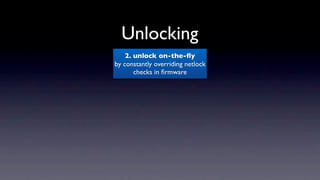 Unlocking
    2. unlock on-the-ﬂy
by constantly overriding netlock
       checks in ﬁrmware
 