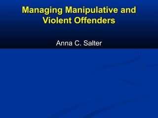 Managing Manipulative andManaging Manipulative and
Violent OffendersViolent Offenders
Anna C. SalterAnna C. Salter
 