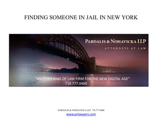 FINDING SOMEONE IN JAIL IN NEW YORK 
“ANOTHER KIND OF LAW FIRM FOR THE NEW DIGITAL AGE” 
718.777.0400 
PARDALIS & NOHAVICKA LLP 718.777.0400 
www.pnlawyers.com 
 