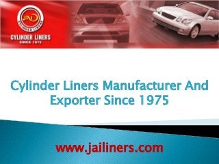 Cylinder Liners Manufacturer And
Exporter Since 1975
www.jailiners.com
 
