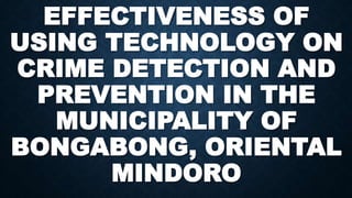 EFFECTIVENESS OF
USING TECHNOLOGY ON
CRIME DETECTION AND
PREVENTION IN THE
MUNICIPALITY OF
BONGABONG, ORIENTAL
MINDORO
 