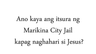 Ano kaya ang itsura ng
Marikina City Jail
kapag naghahari si Jesus?
 